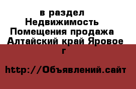  в раздел : Недвижимость » Помещения продажа . Алтайский край,Яровое г.